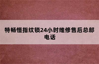 特畅恒指纹锁24小时维修售后总部电话