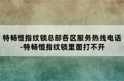 特畅恒指纹锁总部各区服务热线电话-特畅恒指纹锁里面打不开