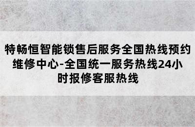 特畅恒智能锁售后服务全国热线预约维修中心-全国统一服务热线24小时报修客服热线