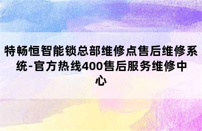 特畅恒智能锁总部维修点售后维修系统-官方热线400售后服务维修中心