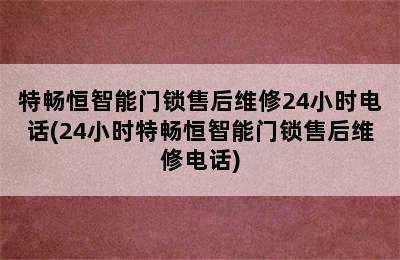 特畅恒智能门锁售后维修24小时电话(24小时特畅恒智能门锁售后维修电话)