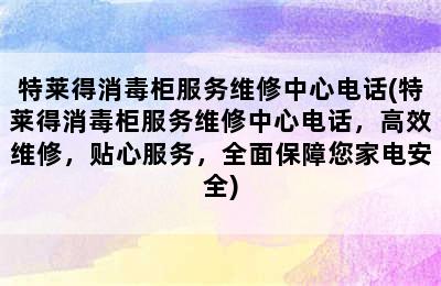 特莱得消毒柜服务维修中心电话(特莱得消毒柜服务维修中心电话，高效维修，贴心服务，全面保障您家电安全)