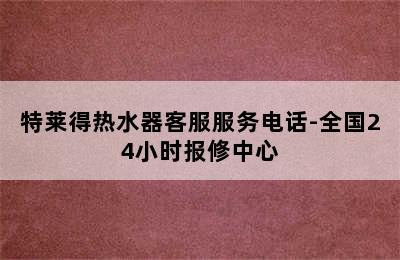 特莱得热水器客服服务电话-全国24小时报修中心