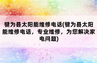 犍为县太阳能维修电话(犍为县太阳能维修电话，专业维修，为您解决家电问题)