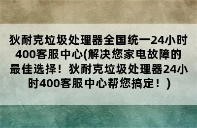 狄耐克垃圾处理器全国统一24小时400客服中心(解决您家电故障的最佳选择！狄耐克垃圾处理器24小时400客服中心帮您搞定！)