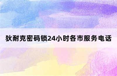 狄耐克密码锁24小时各市服务电话