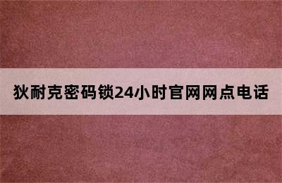 狄耐克密码锁24小时官网网点电话