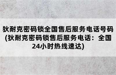 狄耐克密码锁全国售后服务电话号码(狄耐克密码锁售后服务电话：全国24小时热线速达)