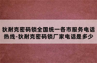 狄耐克密码锁全国统一各市服务电话热线-狄耐克密码锁厂家电话是多少