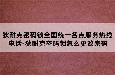 狄耐克密码锁全国统一各点服务热线电话-狄耐克密码锁怎么更改密码