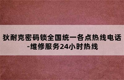 狄耐克密码锁全国统一各点热线电话-维修服务24小时热线