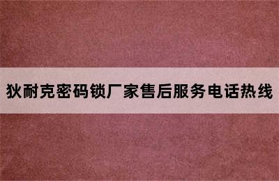 狄耐克密码锁厂家售后服务电话热线