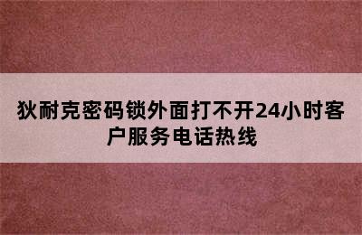 狄耐克密码锁外面打不开24小时客户服务电话热线