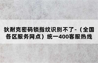 狄耐克密码锁指纹识别不了-（全国各区服务网点）统一400客服热线