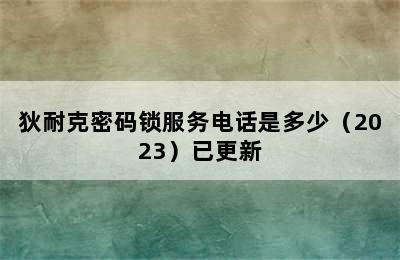 狄耐克密码锁服务电话是多少（2023）已更新