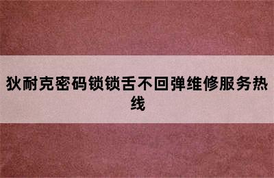 狄耐克密码锁锁舌不回弹维修服务热线