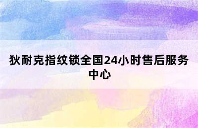 狄耐克指纹锁全国24小时售后服务中心