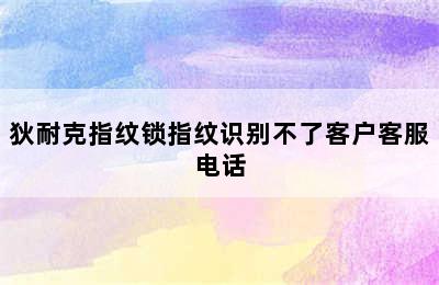 狄耐克指纹锁指纹识别不了客户客服电话