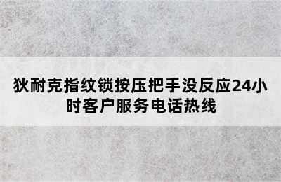 狄耐克指纹锁按压把手没反应24小时客户服务电话热线