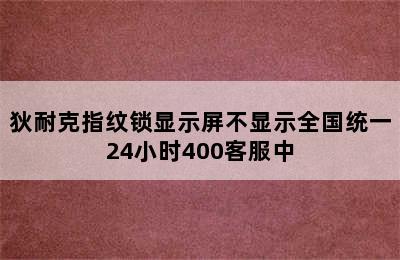 狄耐克指纹锁显示屏不显示全国统一24小时400客服中