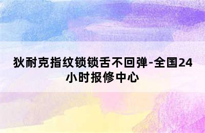 狄耐克指纹锁锁舌不回弹-全国24小时报修中心