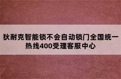 狄耐克智能锁不会自动锁门全国统一热线400受理客服中心