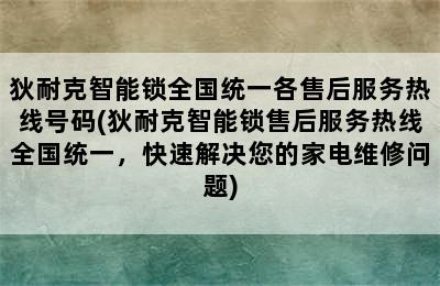 狄耐克智能锁全国统一各售后服务热线号码(狄耐克智能锁售后服务热线全国统一，快速解决您的家电维修问题)