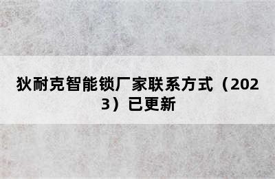 狄耐克智能锁厂家联系方式（2023）已更新