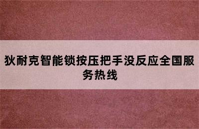 狄耐克智能锁按压把手没反应全国服务热线