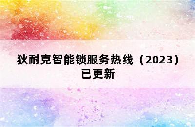 狄耐克智能锁服务热线（2023）已更新