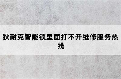 狄耐克智能锁里面打不开维修服务热线