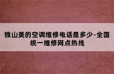 独山美的空调维修电话是多少-全国统一维修网点热线