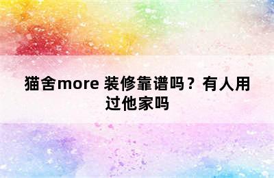 猫舍more+装修靠谱吗？有人用过他家吗