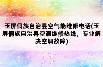 玉屏侗族自治县空气能维修电话(玉屏侗族自治县空调维修热线，专业解决空调故障)