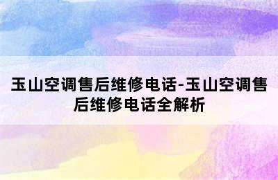 玉山空调售后维修电话-玉山空调售后维修电话全解析