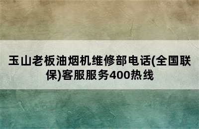 玉山老板油烟机维修部电话(全国联保)客服服务400热线