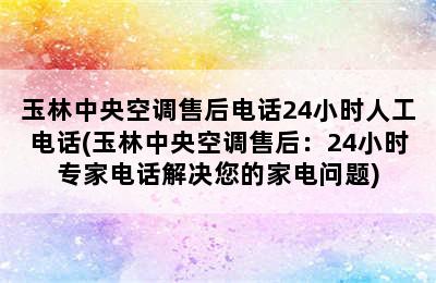 玉林中央空调售后电话24小时人工电话(玉林中央空调售后：24小时专家电话解决您的家电问题)