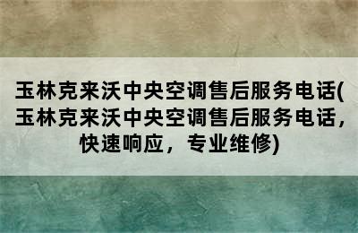 玉林克来沃中央空调售后服务电话(玉林克来沃中央空调售后服务电话，快速响应，专业维修)