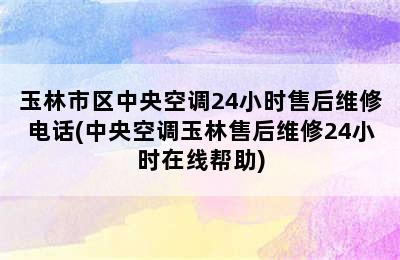 玉林市区中央空调24小时售后维修电话(中央空调玉林售后维修24小时在线帮助)