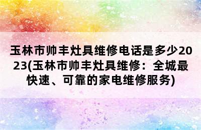 玉林市帅丰灶具维修电话是多少2023(玉林市帅丰灶具维修：全城最快速、可靠的家电维修服务)