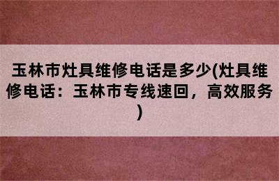 玉林市灶具维修电话是多少(灶具维修电话：玉林市专线速回，高效服务)