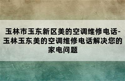 玉林市玉东新区美的空调维修电话-玉林玉东美的空调维修电话解决您的家电问题