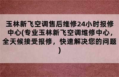 玉林新飞空调售后维修24小时报修中心(专业玉林新飞空调维修中心，全天候接受报修，快速解决您的问题)