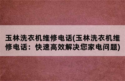 玉林洗衣机维修电话(玉林洗衣机维修电话：快速高效解决您家电问题)