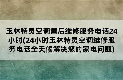 玉林特灵空调售后维修服务电话24小时(24小时玉林特灵空调维修服务电话全天候解决您的家电问题)