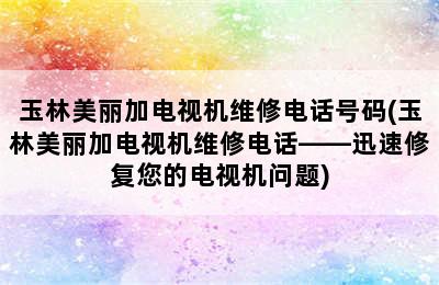 玉林美丽加电视机维修电话号码(玉林美丽加电视机维修电话——迅速修复您的电视机问题)