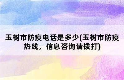 玉树市防疫电话是多少(玉树市防疫热线，信息咨询请拨打)