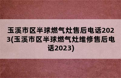 玉溪市区半球燃气灶售后电话2023(玉溪市区半球燃气灶维修售后电话2023)