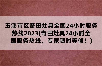 玉溪市区奇田灶具全国24小时服务热线2023(奇田灶具24小时全国服务热线，专家随时等候！)