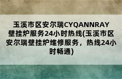 玉溪市区安尔瑞CYQANNRAY壁挂炉服务24小时热线(玉溪市区安尔瑞壁挂炉维修服务，热线24小时畅通)